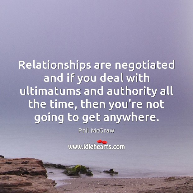 Relationships are negotiated and if you deal with ultimatums and authority all Phil McGraw Picture Quote