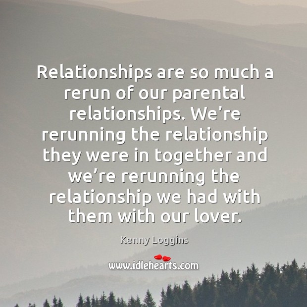 Relationships are so much a rerun of our parental relationships. Kenny Loggins Picture Quote