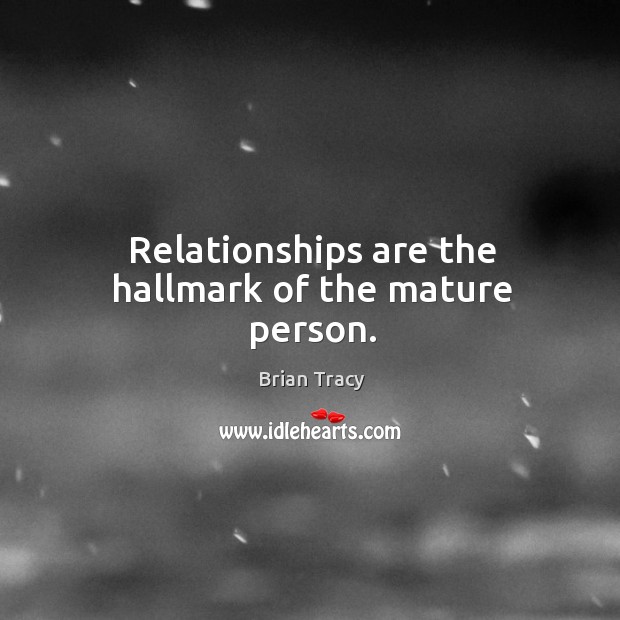 Relationships are the hallmark of the mature person. Brian Tracy Picture Quote