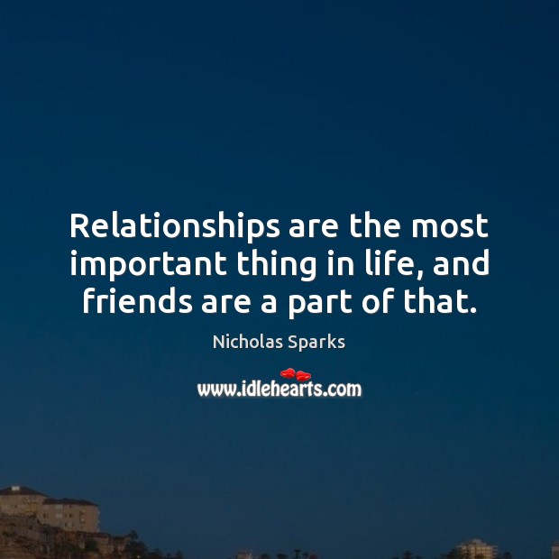 Relationships are the most important thing in life, and friends are a part of that. Nicholas Sparks Picture Quote