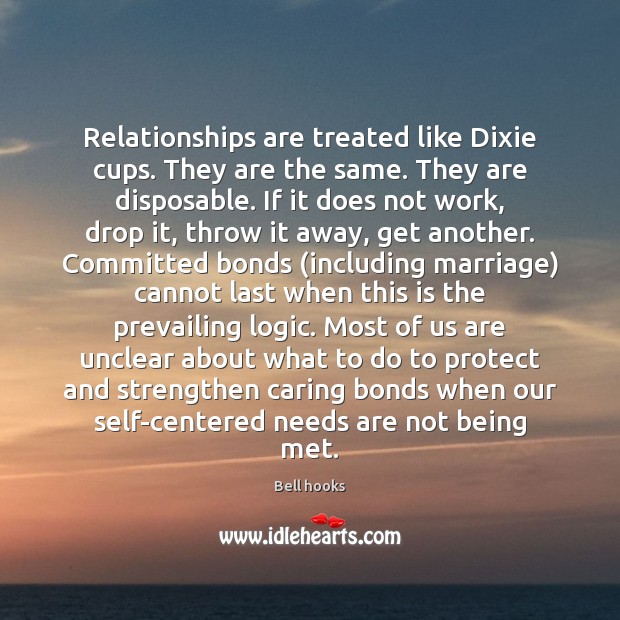 Relationships are treated like Dixie cups. They are the same. They are Bell hooks Picture Quote