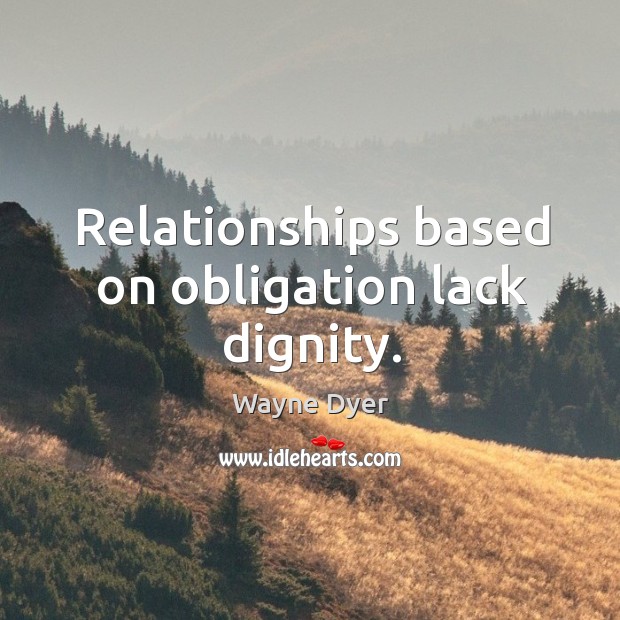 Relationships based on obligation lack dignity. Wayne Dyer Picture Quote