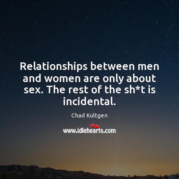 Relationships between men and women are only about sex. The rest of Chad Kultgen Picture Quote