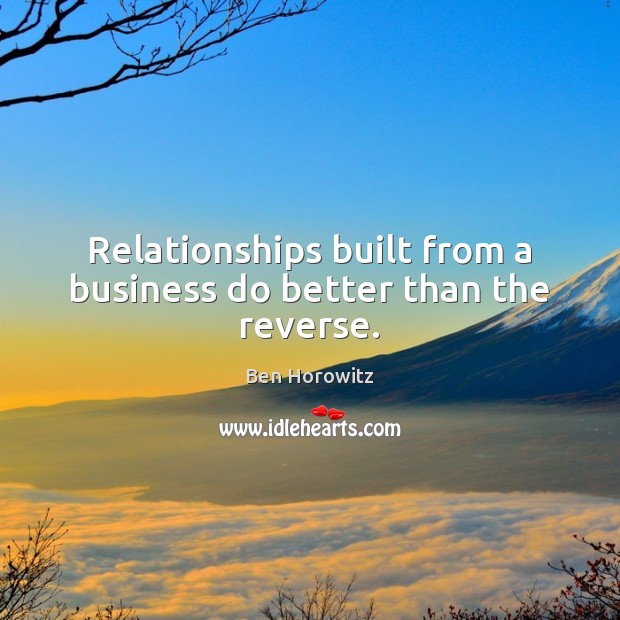 Relationships built from a business do better than the reverse. Ben Horowitz Picture Quote
