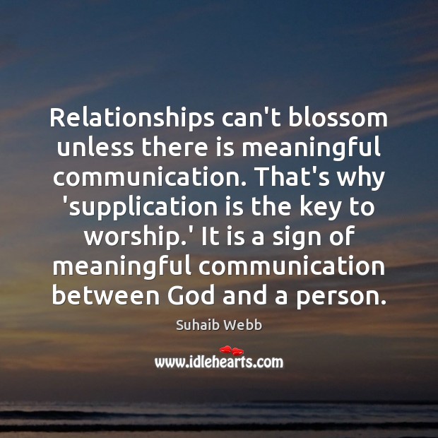 Relationships can’t blossom unless there is meaningful communication. That’s why ‘supplication is Suhaib Webb Picture Quote
