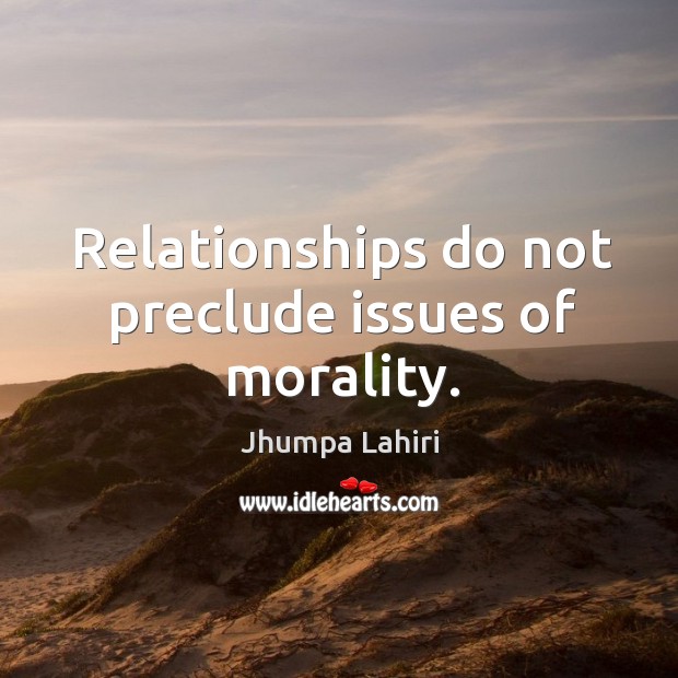 Relationships do not preclude issues of morality. Jhumpa Lahiri Picture Quote