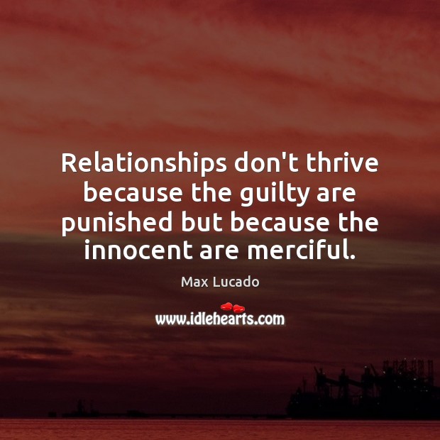 Relationships don’t thrive because the guilty are punished but because the innocent Max Lucado Picture Quote