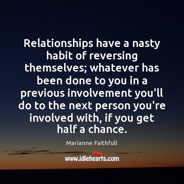 Relationships have a nasty habit of reversing themselves; whatever has been done Image