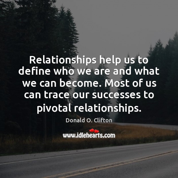 Relationships help us to define who we are and what we can 