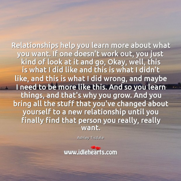 Relationships help you learn more about what you want. If one doesn’t Ashley Tisdale Picture Quote