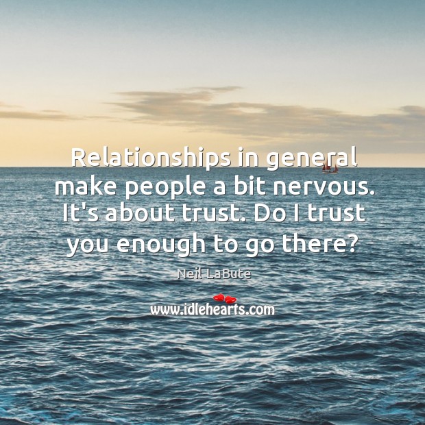 Relationships in general make people a bit nervous. It’s about trust. Do Neil LaBute Picture Quote