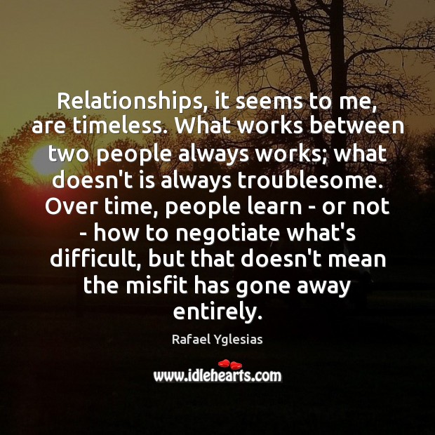 Relationships, it seems to me, are timeless. What works between two people Rafael Yglesias Picture Quote