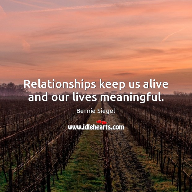 Relationships keep us alive and our lives meaningful. Bernie Siegel Picture Quote