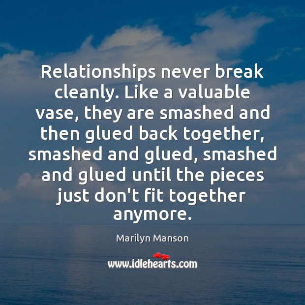 Relationships never break cleanly. Like a valuable vase, they are smashed and Marilyn Manson Picture Quote