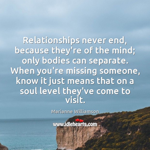 Relationships never end, because they’re of the mind; only bodies can separate. Marianne Williamson Picture Quote