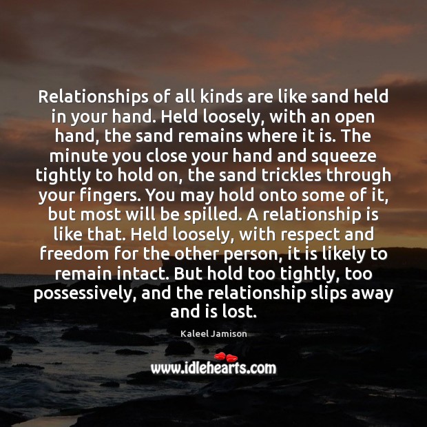 Relationships of all kinds are like sand held in your hand. Image