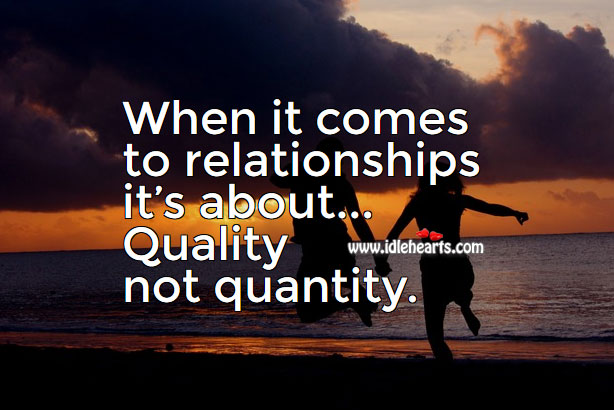 When it comes to relationships it’s about quality not quantity. Image