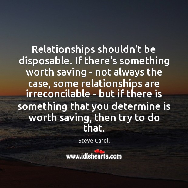 Relationships shouldn’t be disposable. If there’s something worth saving – not always Steve Carell Picture Quote