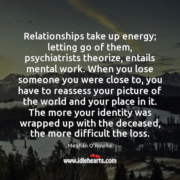 Relationships take up energy; letting go of them, psychiatrists theorize, entails mental Letting Go Quotes Image