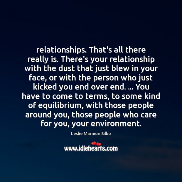 Relationships. That’s all there really is. There’s your relationship with the dust Environment Quotes Image