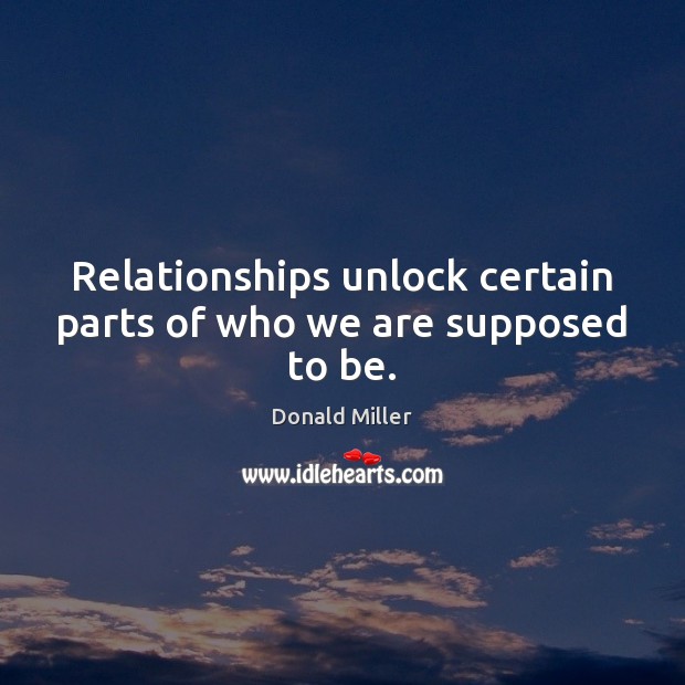 Relationships unlock certain parts of who we are supposed to be. Image