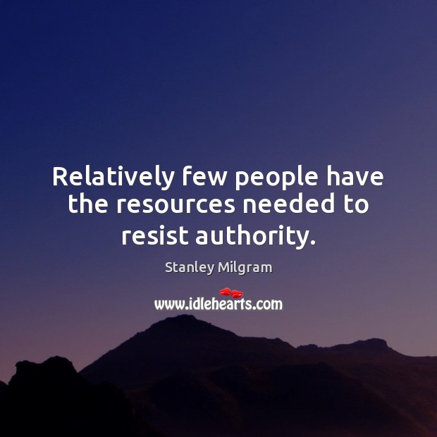 Relatively few people have the resources needed to resist authority. Stanley Milgram Picture Quote
