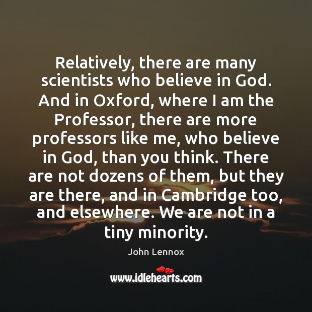 Relatively, there are many scientists who believe in God. And in Oxford, John Lennox Picture Quote