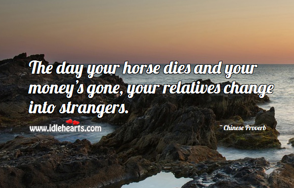 The day your horse dies and your money’s gone, your relatives change into strangers. Chinese Proverbs Image