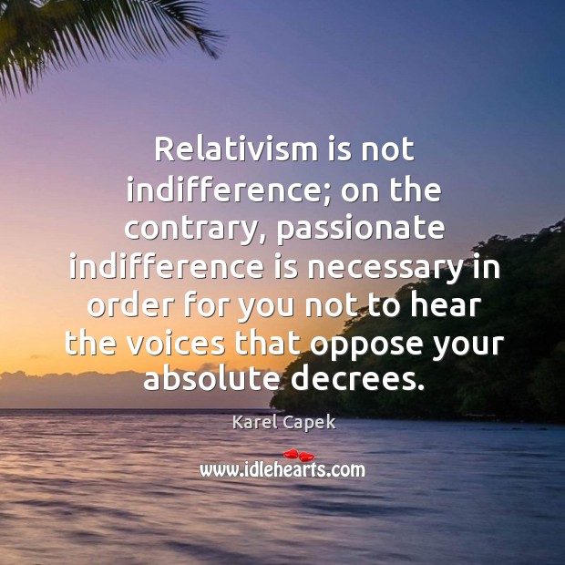 Relativism is not indifference; on the contrary Karel Capek Picture Quote