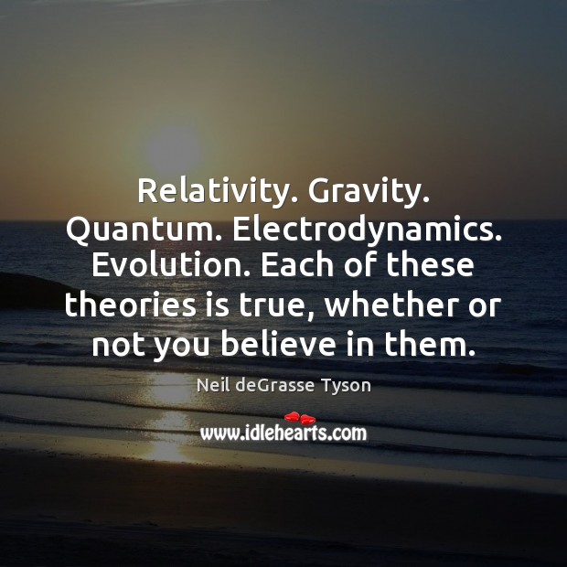 Relativity. Gravity. Quantum. Electrodynamics. Evolution. Each of these theories is true, whether 