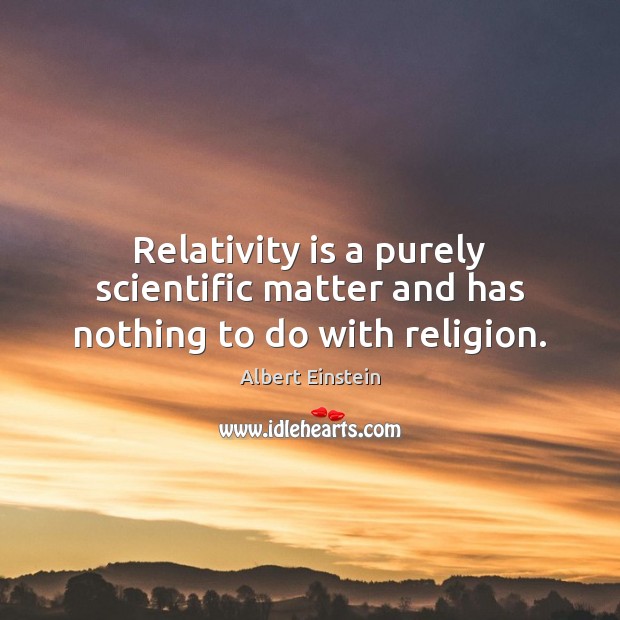 Relativity is a purely scientific matter and has nothing to do with religion. Albert Einstein Picture Quote