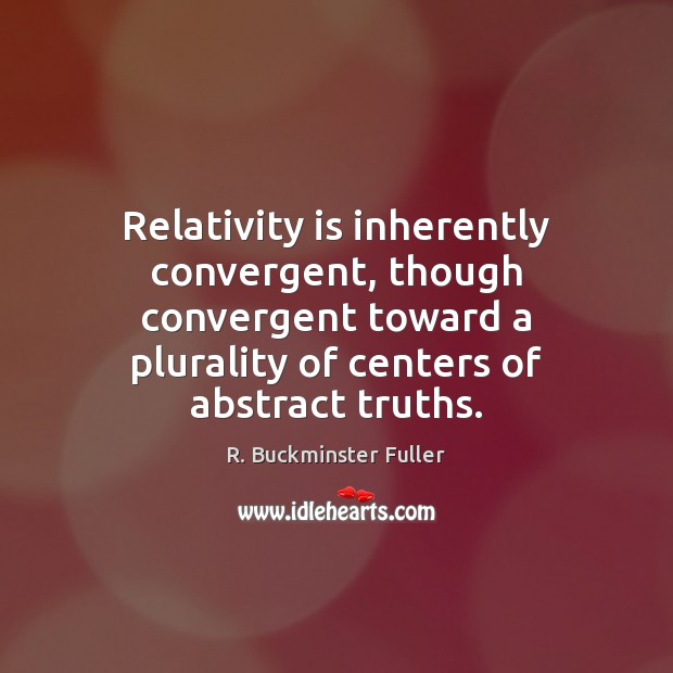 Relativity is inherently convergent, though convergent toward a plurality of centers of R. Buckminster Fuller Picture Quote
