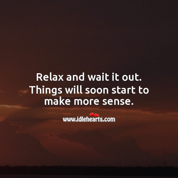 Relax and wait it out. Things will soon start to make more sense. Advice Quotes Image