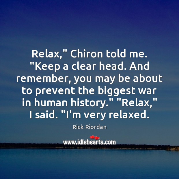 Relax,” Chiron told me. “Keep a clear head. And remember, you may Rick Riordan Picture Quote