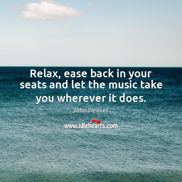 Relax, ease back in your seats and let the music take you wherever it does. John Denver Picture Quote