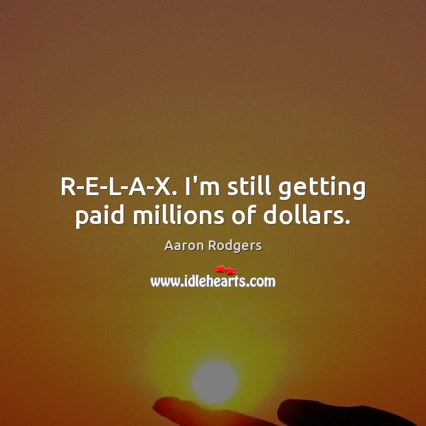 R-E-L-A-X. I’m still getting paid millions of dollars. Aaron Rodgers Picture Quote