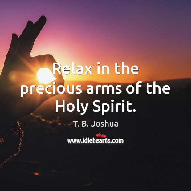 Relax in the precious arms of the Holy Spirit. T. B. Joshua Picture Quote