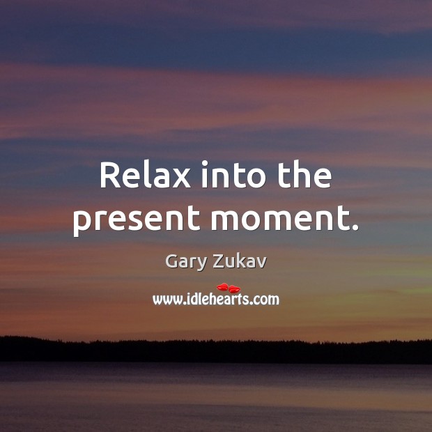 Relax into the present moment. Gary Zukav Picture Quote