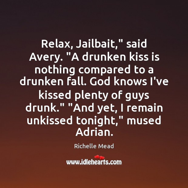 Relax, Jailbait,” said Avery. “A drunken kiss is nothing compared to a Image
