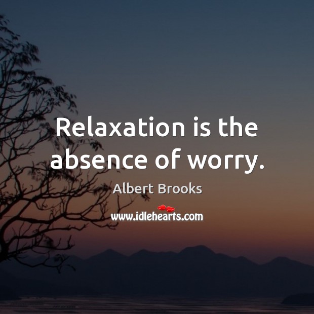 Relaxation is the absence of worry. Albert Brooks Picture Quote