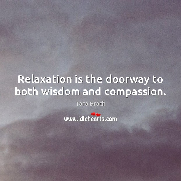 Relaxation is the doorway to both wisdom and compassion. Tara Brach Picture Quote