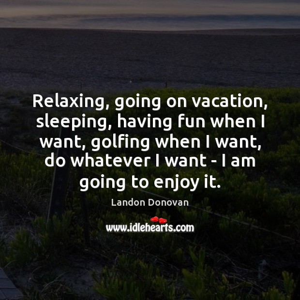 Relaxing, going on vacation, sleeping, having fun when I want, golfing when Landon Donovan Picture Quote
