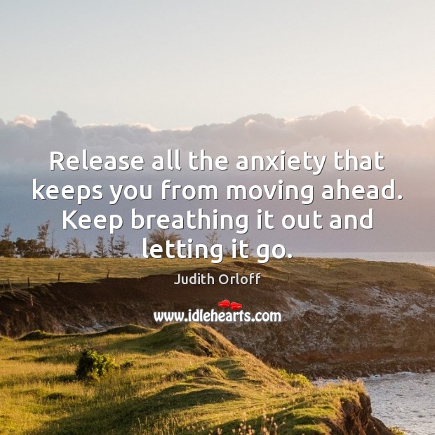 Release all the anxiety that keeps you from moving ahead. Keep breathing Judith Orloff Picture Quote