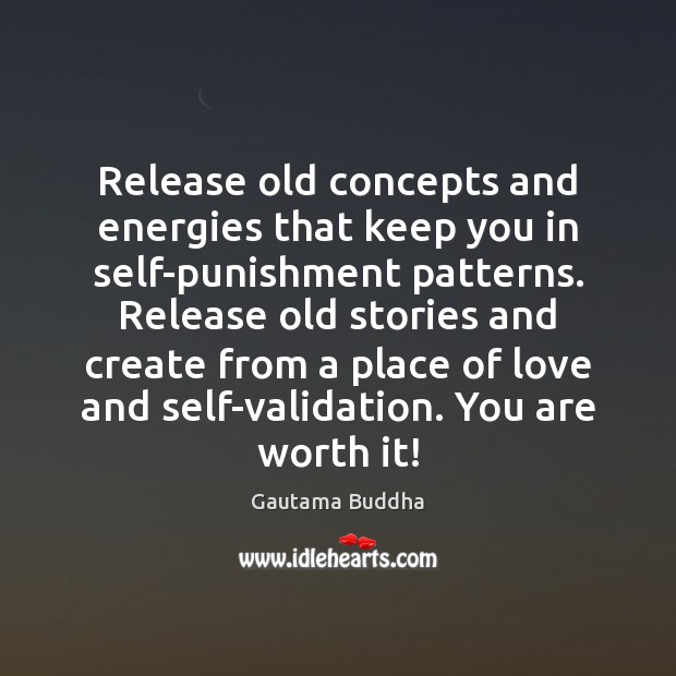 Release old concepts and energies that keep you in self-punishment patterns. Release Gautama Buddha Picture Quote