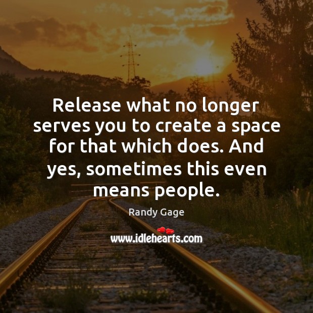 Release what no longer serves you to create a space for that Randy Gage Picture Quote
