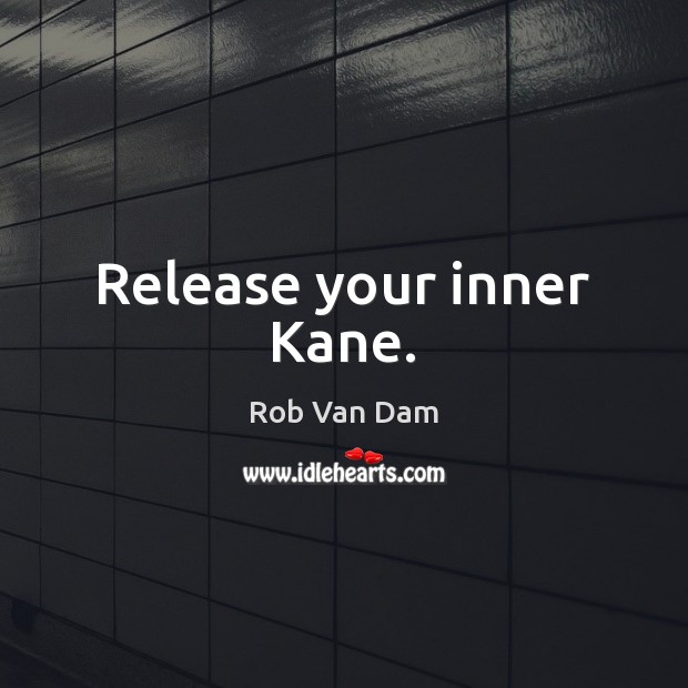 Release your inner Kane. Rob Van Dam Picture Quote