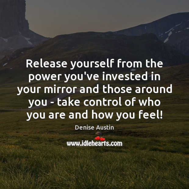 Release yourself from the power you’ve invested in your mirror and those Image