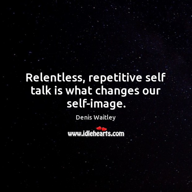 Relentless, repetitive self talk is what changes our self-image. Denis Waitley Picture Quote