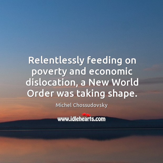 Relentlessly feeding on poverty and economic dislocation, a New World Order was Michel Chossudovsky Picture Quote