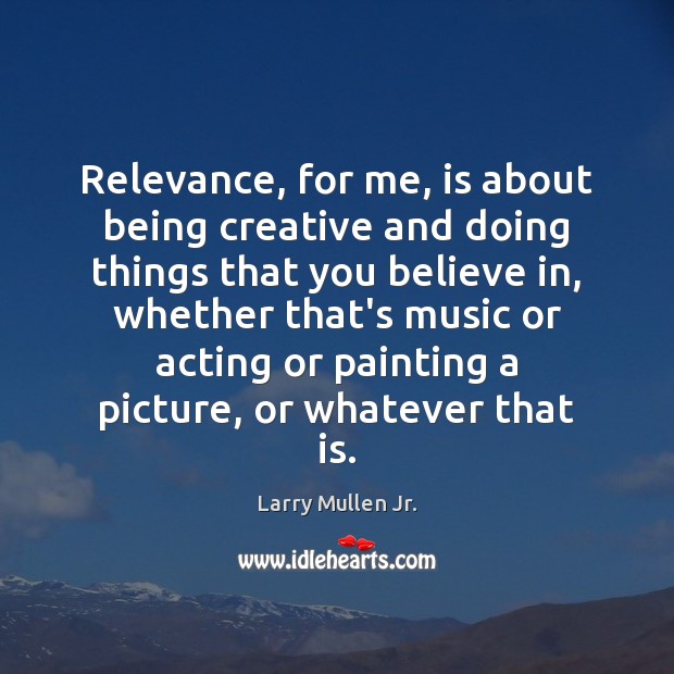 Relevance, for me, is about being creative and doing things that you Image